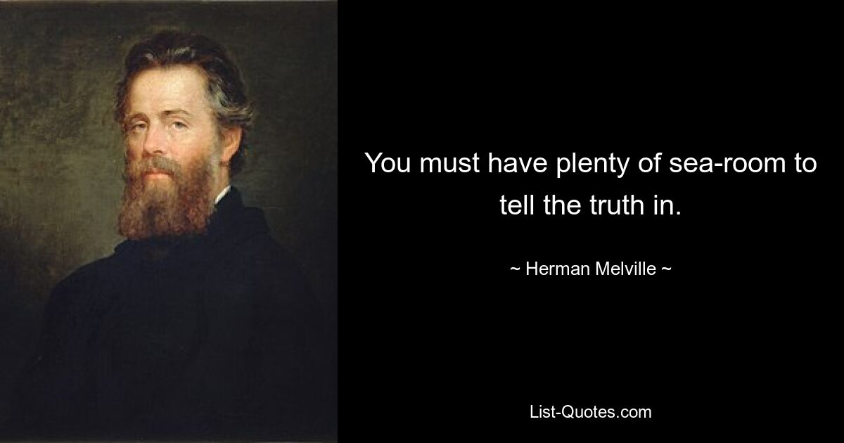 You must have plenty of sea-room to tell the truth in. — © Herman Melville