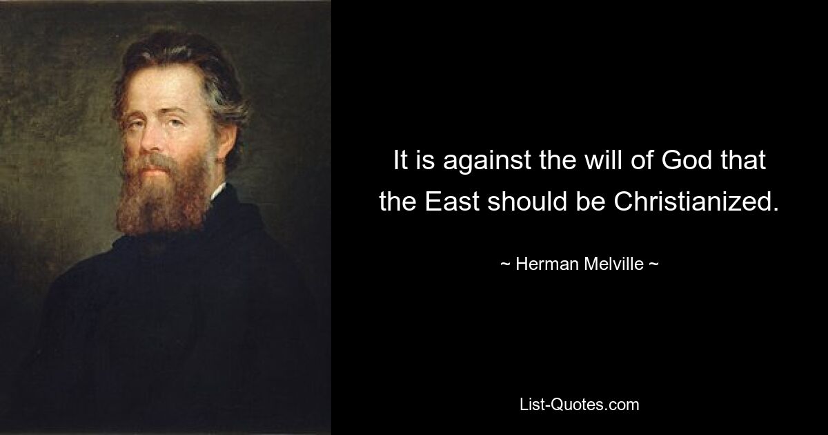 It is against the will of God that the East should be Christianized. — © Herman Melville