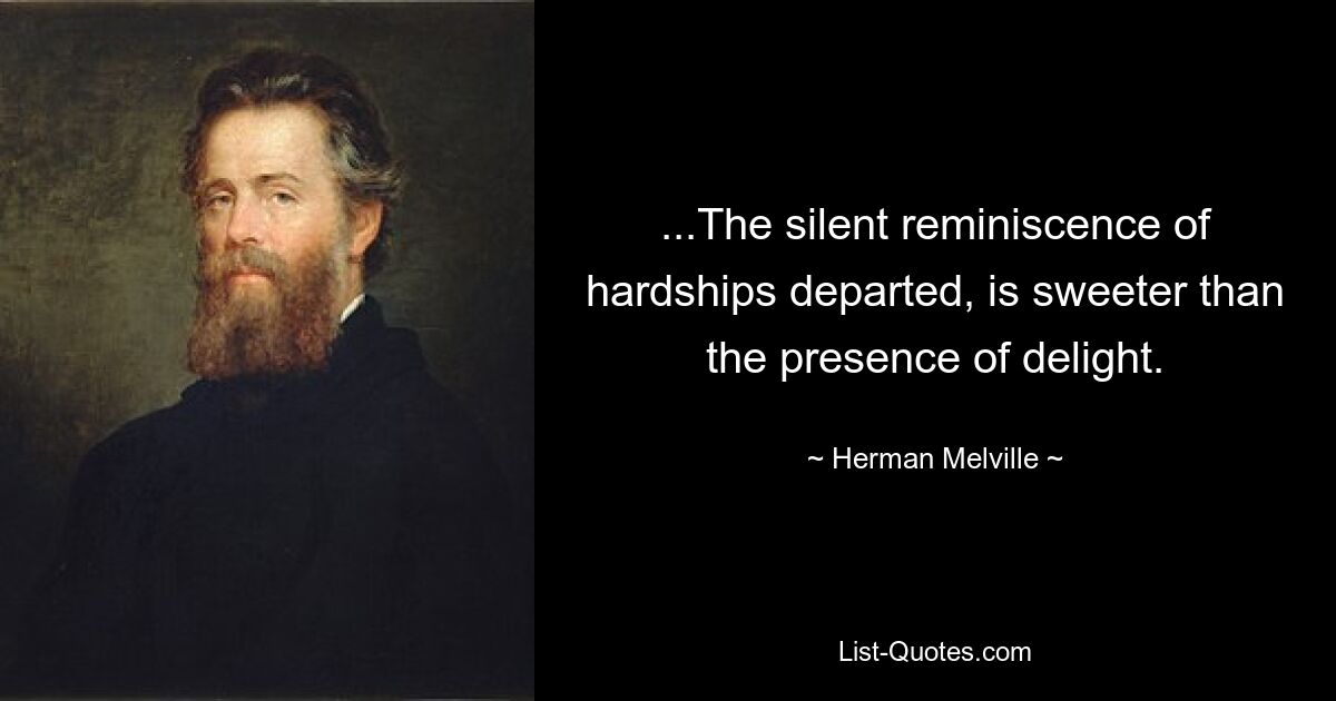 ...The silent reminiscence of hardships departed, is sweeter than the presence of delight. — © Herman Melville