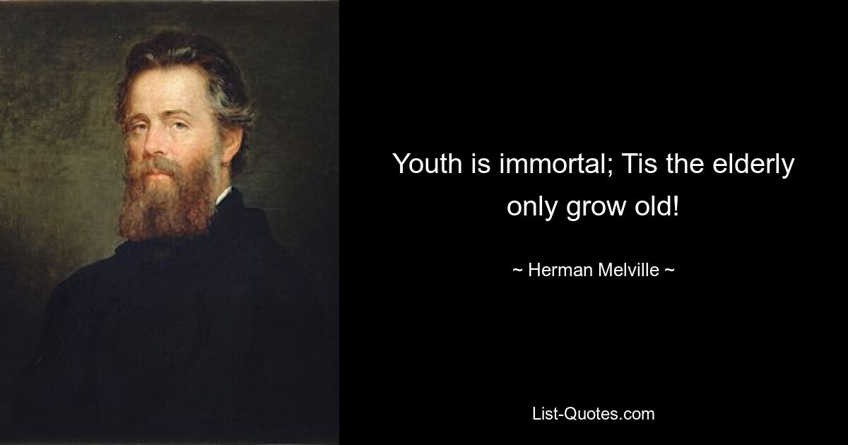 Youth is immortal; Tis the elderly only grow old! — © Herman Melville