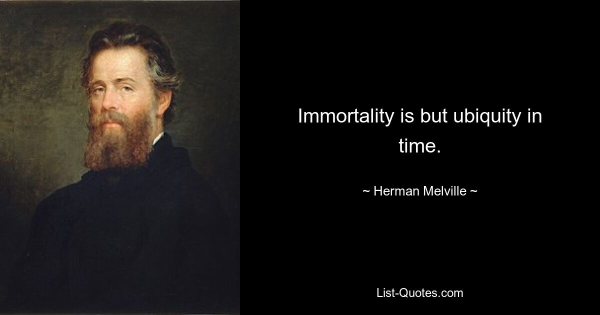 Immortality is but ubiquity in time. — © Herman Melville