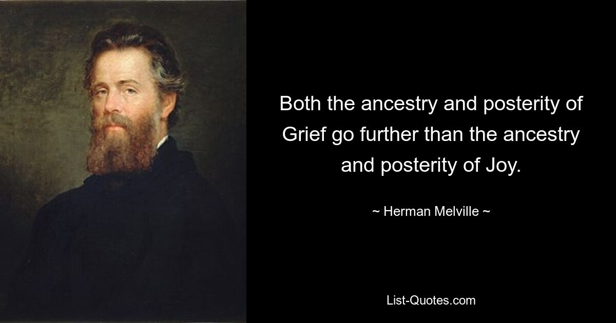 Both the ancestry and posterity of Grief go further than the ancestry and posterity of Joy. — © Herman Melville