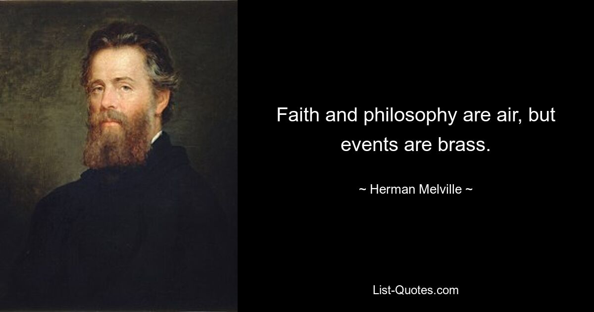 Faith and philosophy are air, but events are brass. — © Herman Melville