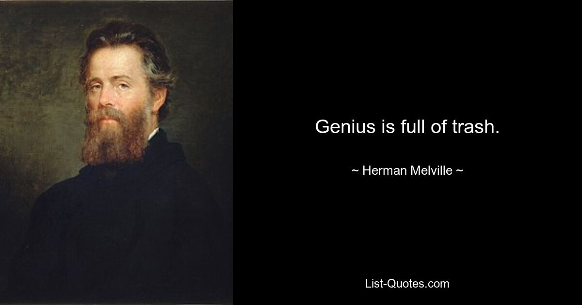 Genius is full of trash. — © Herman Melville