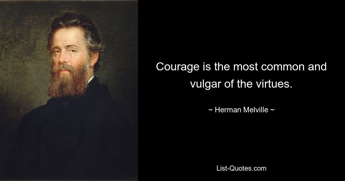 Courage is the most common and vulgar of the virtues. — © Herman Melville