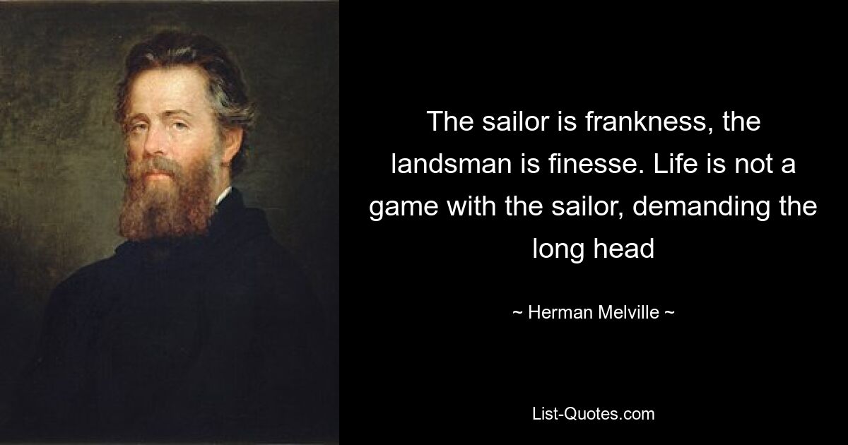 Der Seemann ist Offenheit, der Landmann ist Finesse. Das Leben ist kein Spiel mit dem Seemann, der den langen Kopf fordert – © Herman Melville