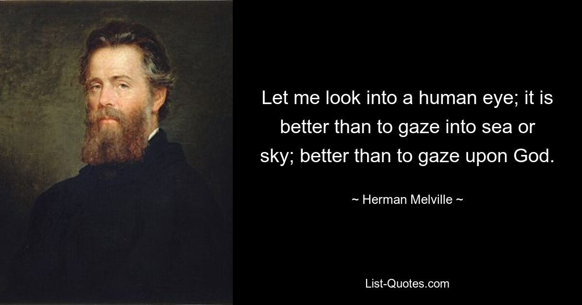 Let me look into a human eye; it is better than to gaze into sea or sky; better than to gaze upon God. — © Herman Melville