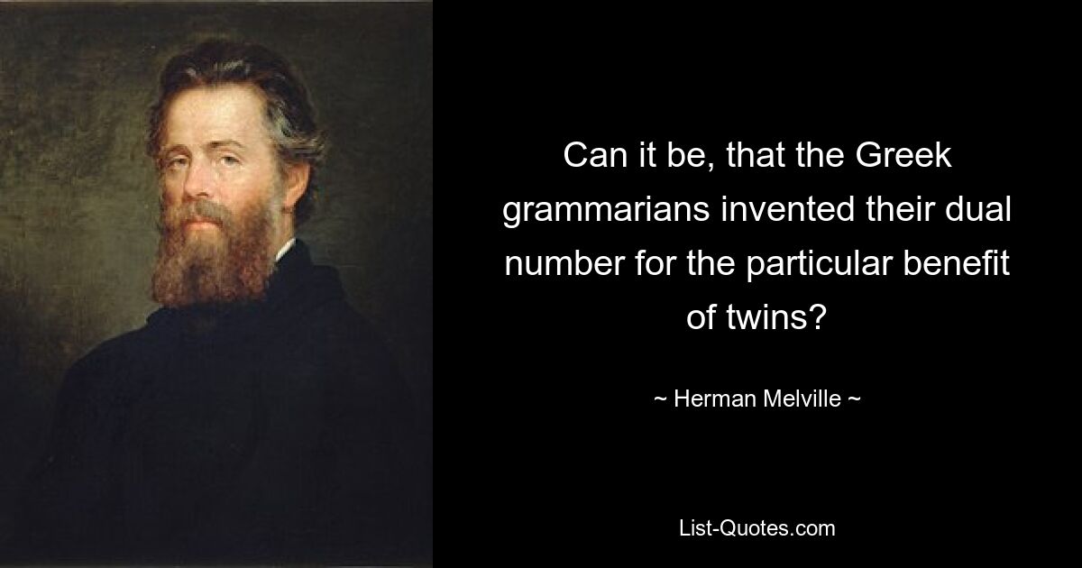 Can it be, that the Greek grammarians invented their dual number for the particular benefit of twins? — © Herman Melville