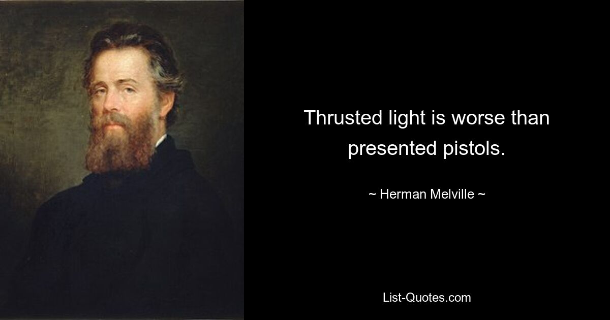 Thrusted light is worse than presented pistols. — © Herman Melville