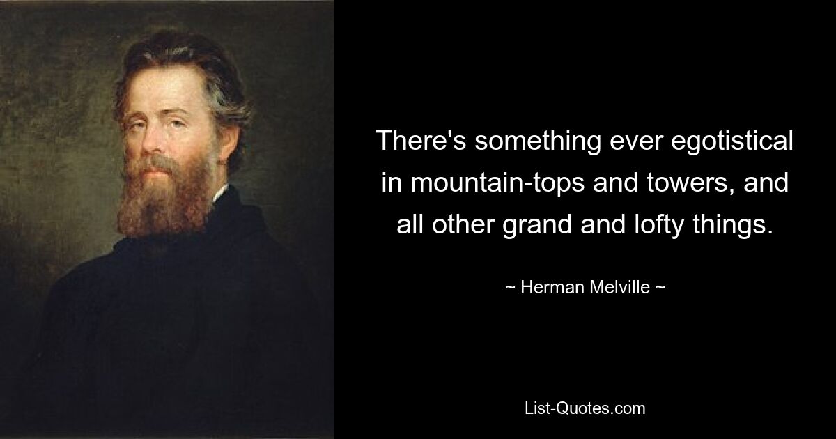 Berggipfel und Türme und alle anderen großartigen und erhabenen Dinge haben immer etwas Egoistisches. — © Herman Melville