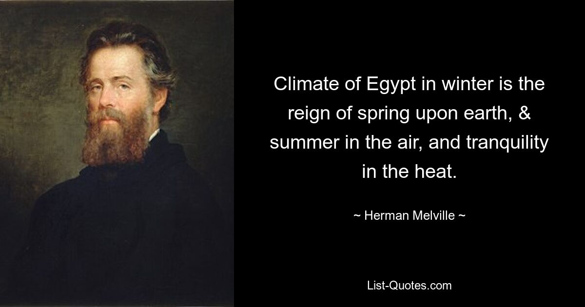 Climate of Egypt in winter is the reign of spring upon earth, & summer in the air, and tranquility in the heat. — © Herman Melville