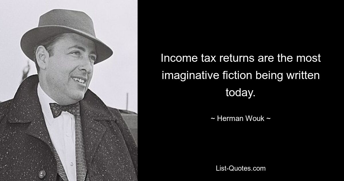 Income tax returns are the most imaginative fiction being written today. — © Herman Wouk