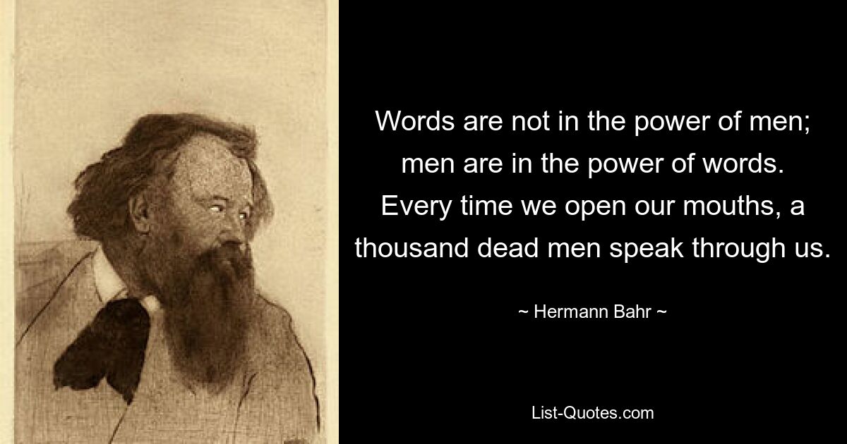 Слова не во власти людей; мужчины во власти слов. Каждый раз, когда мы открываем рот, через нас говорят тысячи мертвецов. — © Герман Бар 
