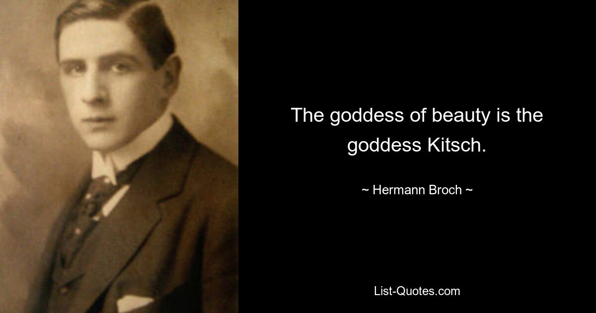 The goddess of beauty is the goddess Kitsch. — © Hermann Broch