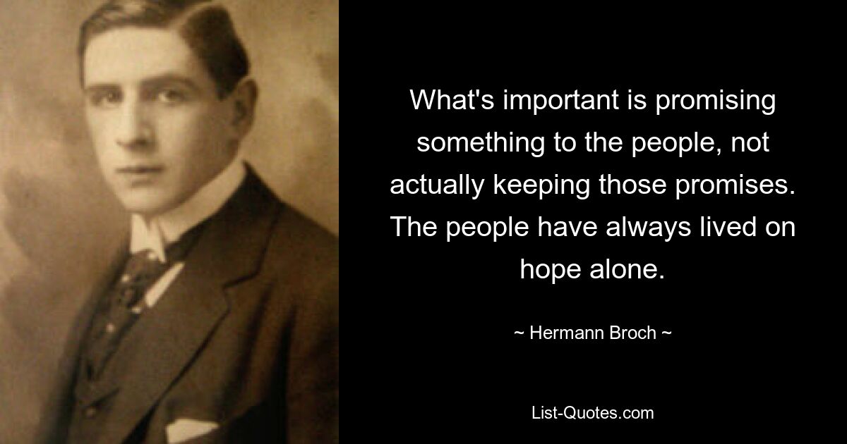 What's important is promising something to the people, not actually keeping those promises. The people have always lived on hope alone. — © Hermann Broch