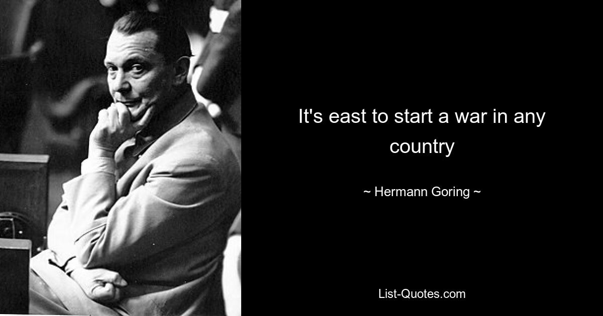 It's east to start a war in any country — © Hermann Goring