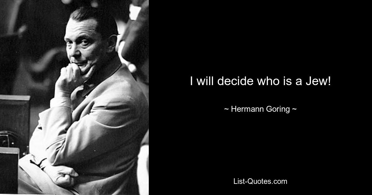 I will decide who is a Jew! — © Hermann Goring