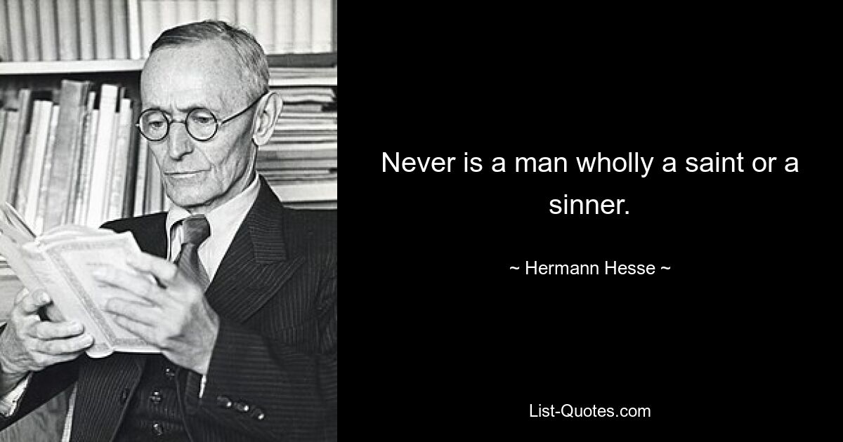 Never is a man wholly a saint or a sinner. — © Hermann Hesse