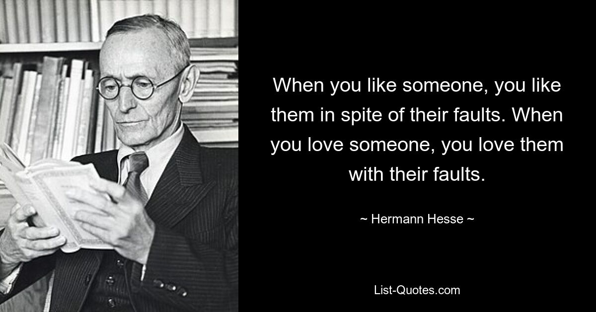 When you like someone, you like them in spite of their faults. When you love someone, you love them with their faults. — © Hermann Hesse