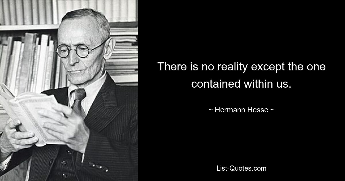 There is no reality except the one contained within us. — © Hermann Hesse