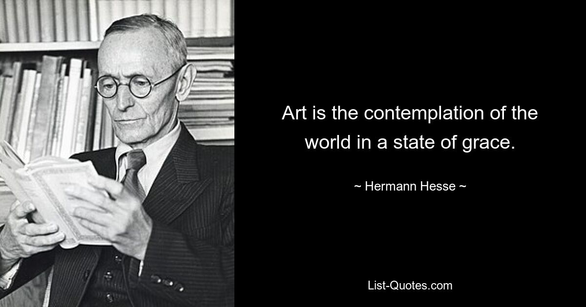 Art is the contemplation of the world in a state of grace. — © Hermann Hesse