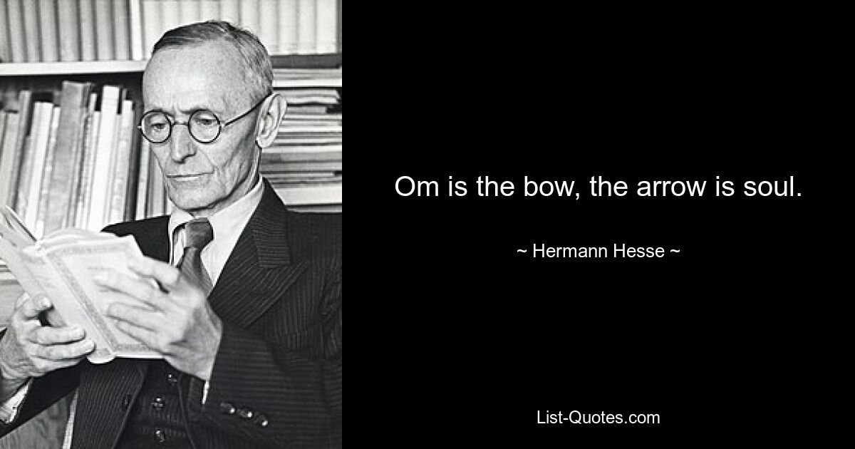 Om is the bow, the arrow is soul. — © Hermann Hesse