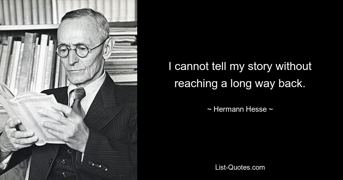 I cannot tell my story without reaching a long way back. — © Hermann Hesse