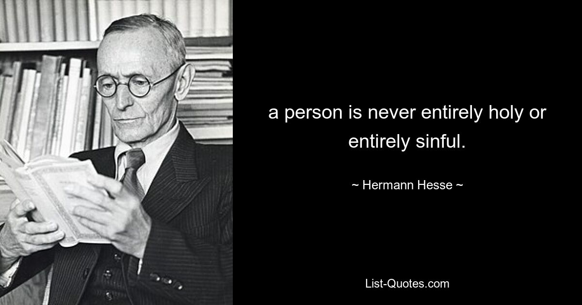 a person is never entirely holy or entirely sinful. — © Hermann Hesse