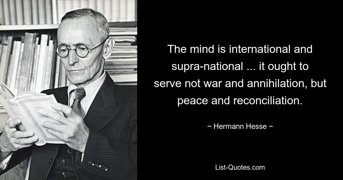 Der Geist ist international und supranational ... er sollte nicht Krieg und Vernichtung dienen, sondern Frieden und Versöhnung. — © Hermann Hesse