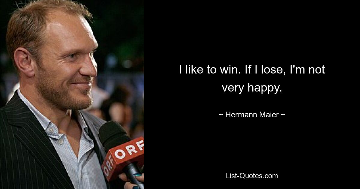 I like to win. If I lose, I'm not very happy. — © Hermann Maier