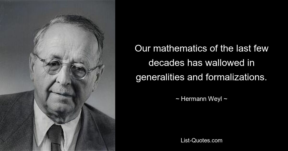 Our mathematics of the last few decades has wallowed in generalities and formalizations. — © Hermann Weyl