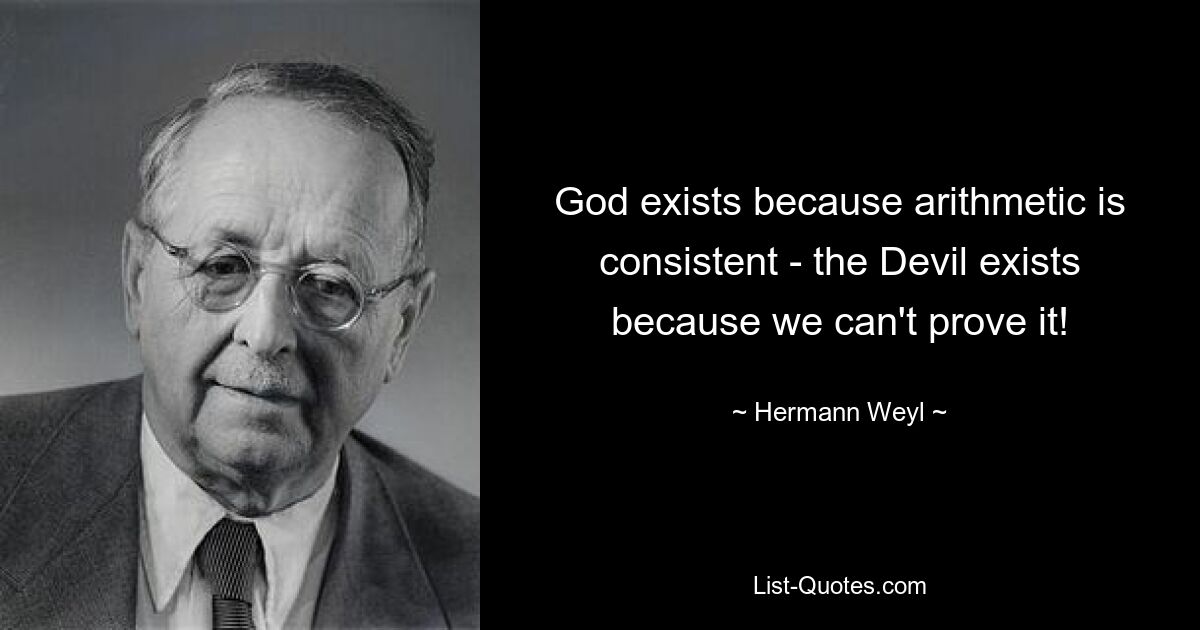 God exists because arithmetic is consistent - the Devil exists because we can't prove it! — © Hermann Weyl