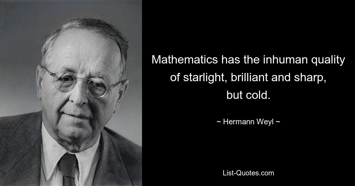 Mathematics has the inhuman quality of starlight, brilliant and sharp, but cold. — © Hermann Weyl