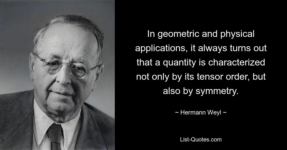 In geometric and physical applications, it always turns out that a quantity is characterized not only by its tensor order, but also by symmetry. — © Hermann Weyl