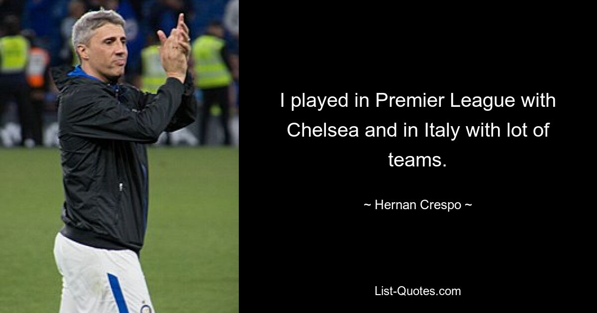 I played in Premier League with Chelsea and in Italy with lot of teams. — © Hernan Crespo