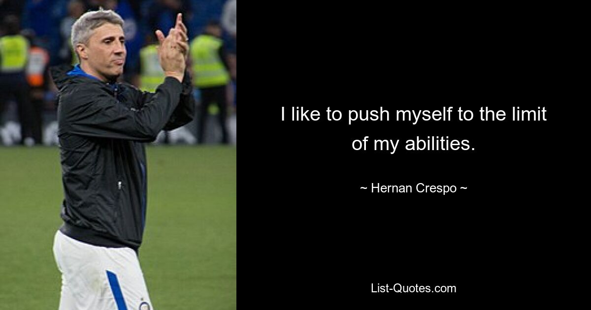 I like to push myself to the limit of my abilities. — © Hernan Crespo