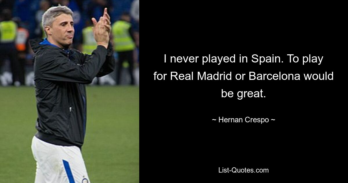 I never played in Spain. To play for Real Madrid or Barcelona would be great. — © Hernan Crespo