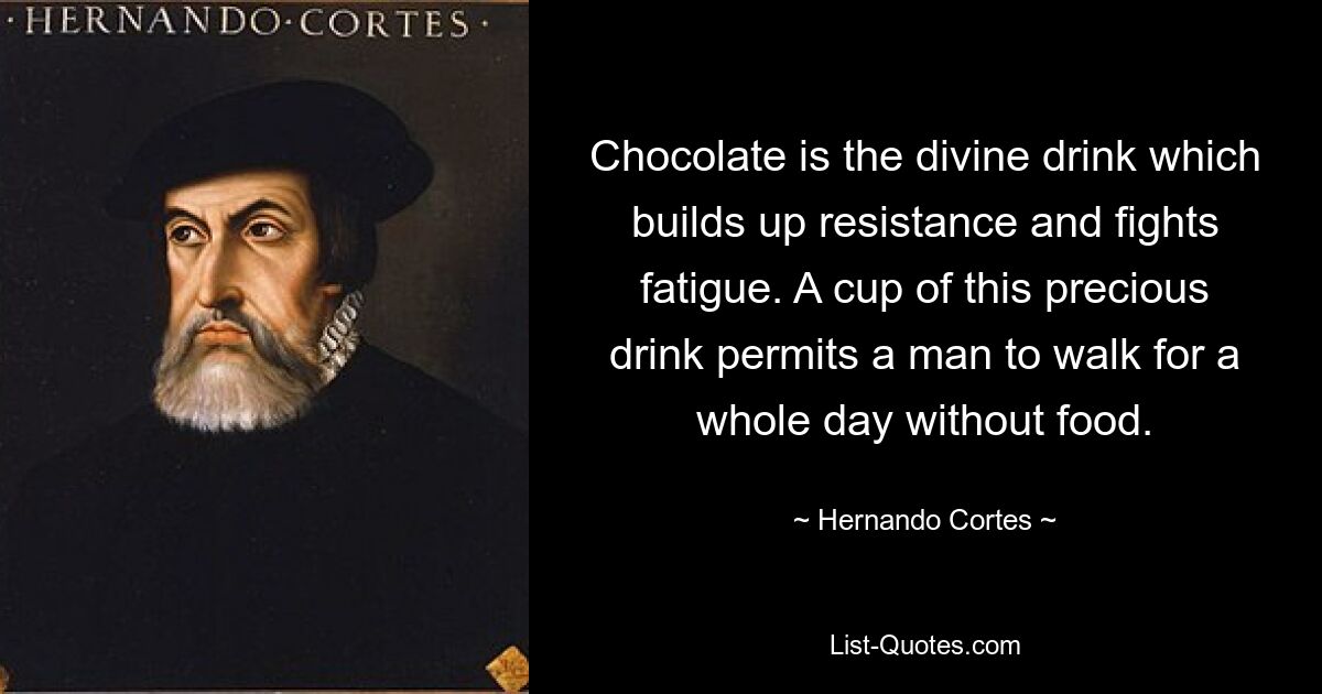 Chocolate is the divine drink which builds up resistance and fights fatigue. A cup of this precious drink permits a man to walk for a whole day without food. — © Hernando Cortes