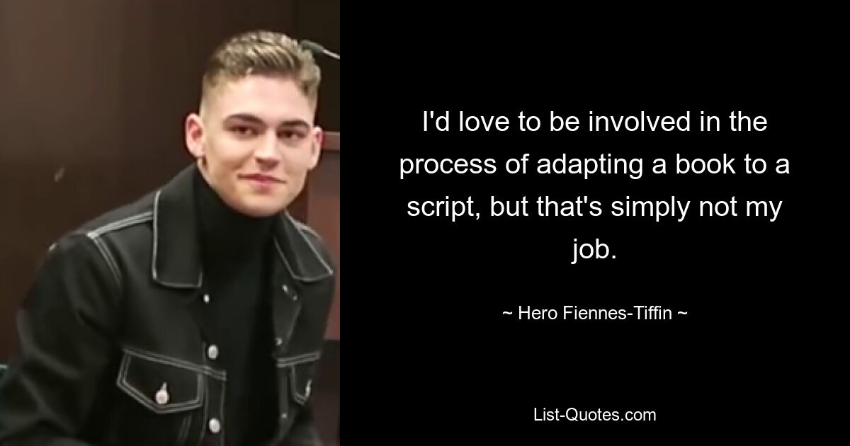 I'd love to be involved in the process of adapting a book to a script, but that's simply not my job. — © Hero Fiennes-Tiffin