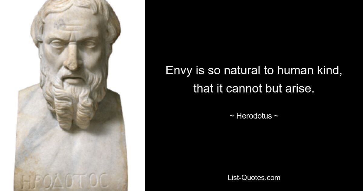 Envy is so natural to human kind, that it cannot but arise. — © Herodotus