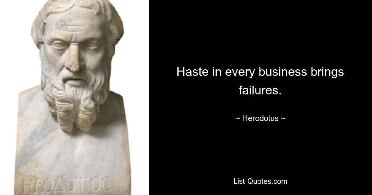 Haste in every business brings failures. — © Herodotus