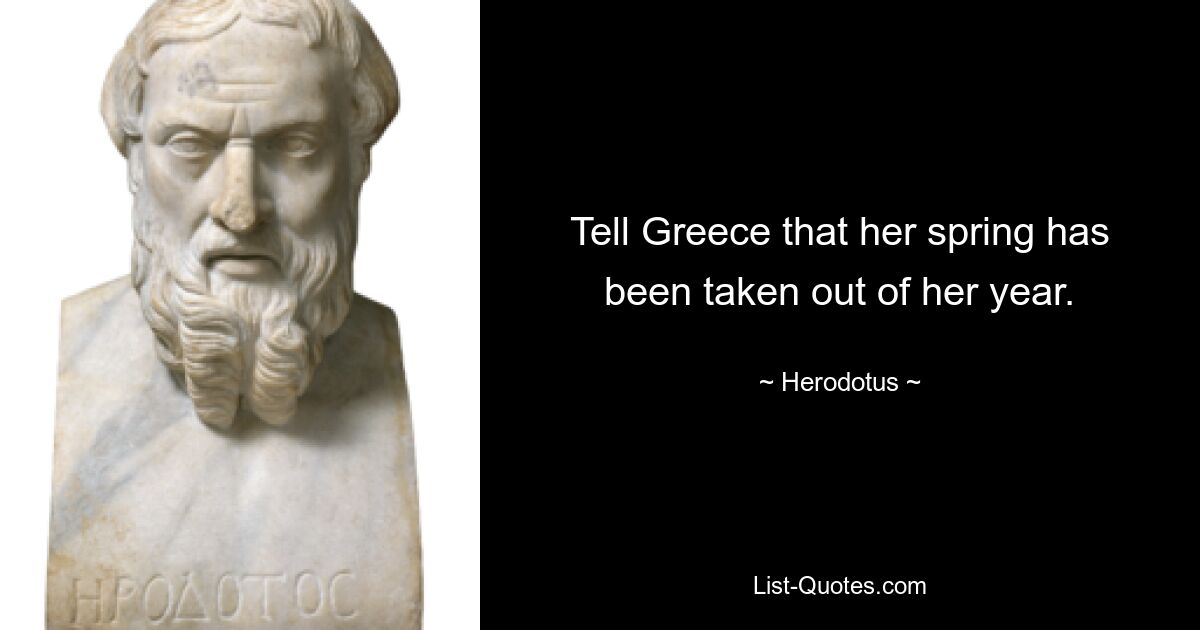 Tell Greece that her spring has been taken out of her year. — © Herodotus