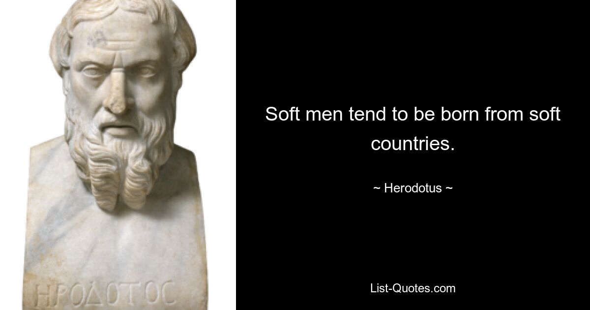 Soft men tend to be born from soft countries. — © Herodotus