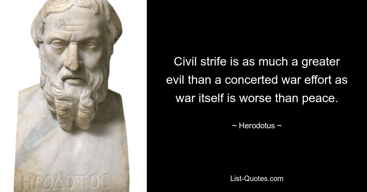 Civil strife is as much a greater evil than a concerted war effort as war itself is worse than peace. — © Herodotus