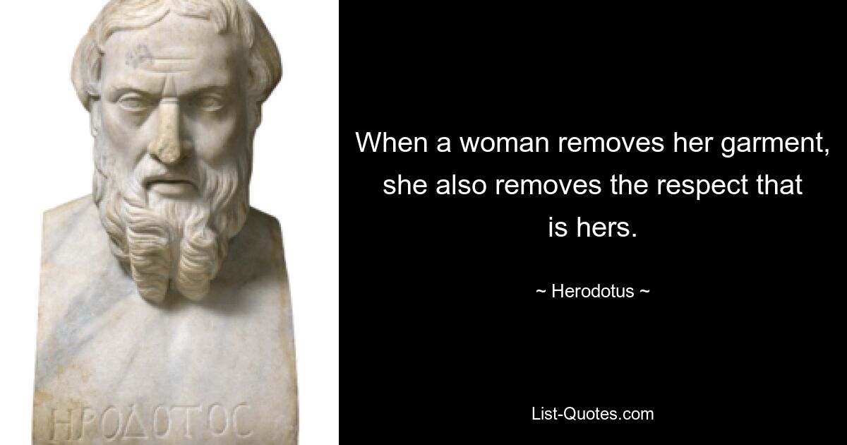 When a woman removes her garment, she also removes the respect that is hers. — © Herodotus