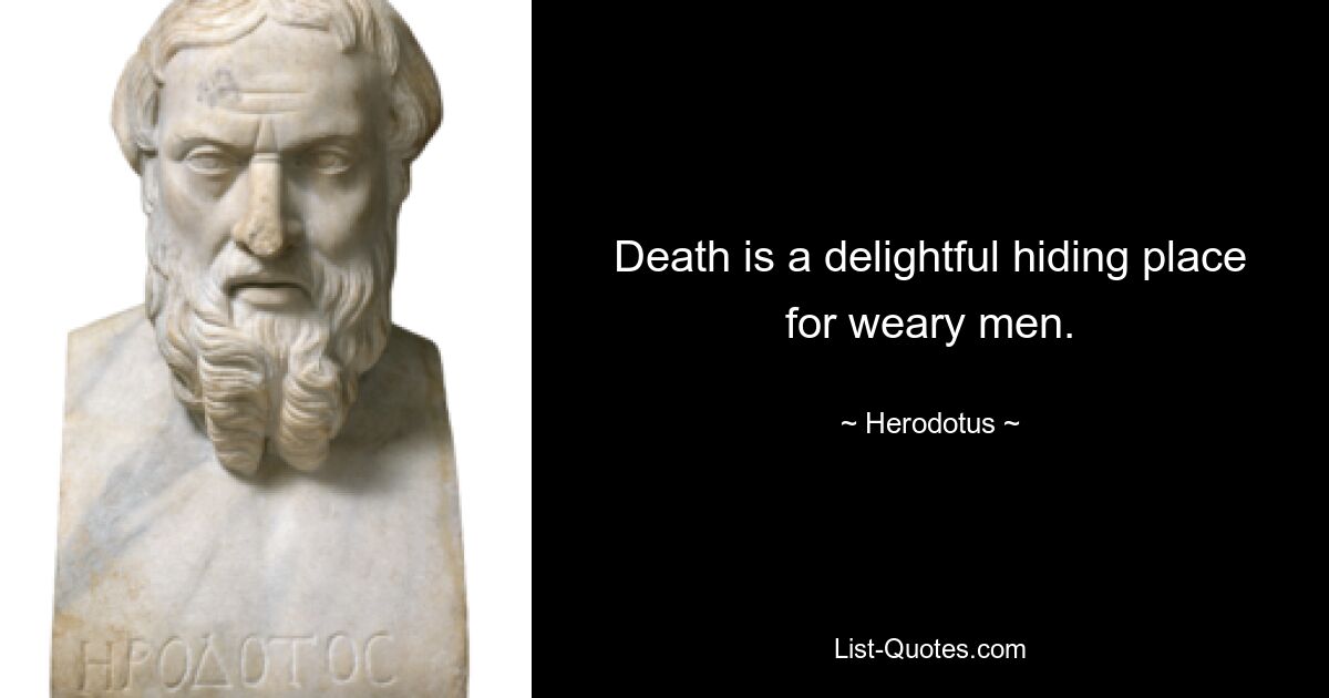 Death is a delightful hiding place for weary men. — © Herodotus