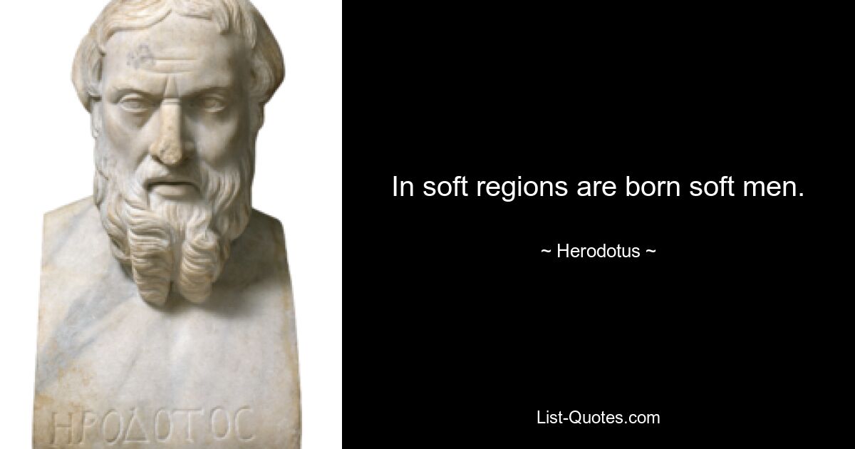 In soft regions are born soft men. — © Herodotus