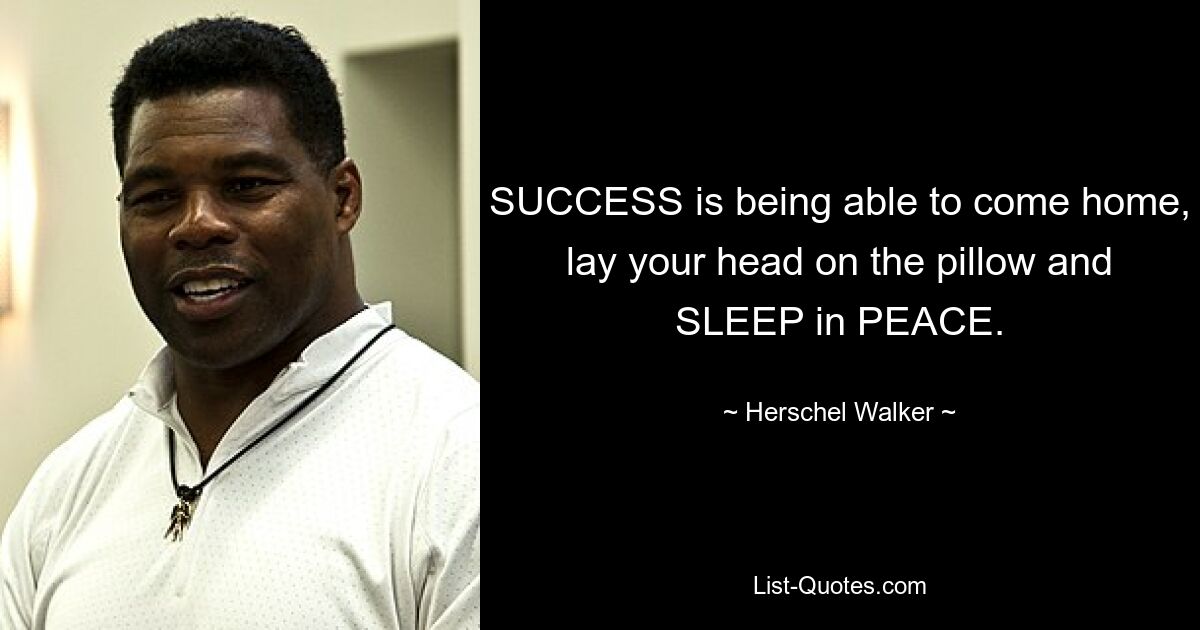 SUCCESS is being able to come home, lay your head on the pillow and SLEEP in PEACE. — © Herschel Walker