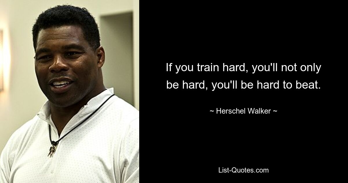 If you train hard, you'll not only be hard, you'll be hard to beat. — © Herschel Walker