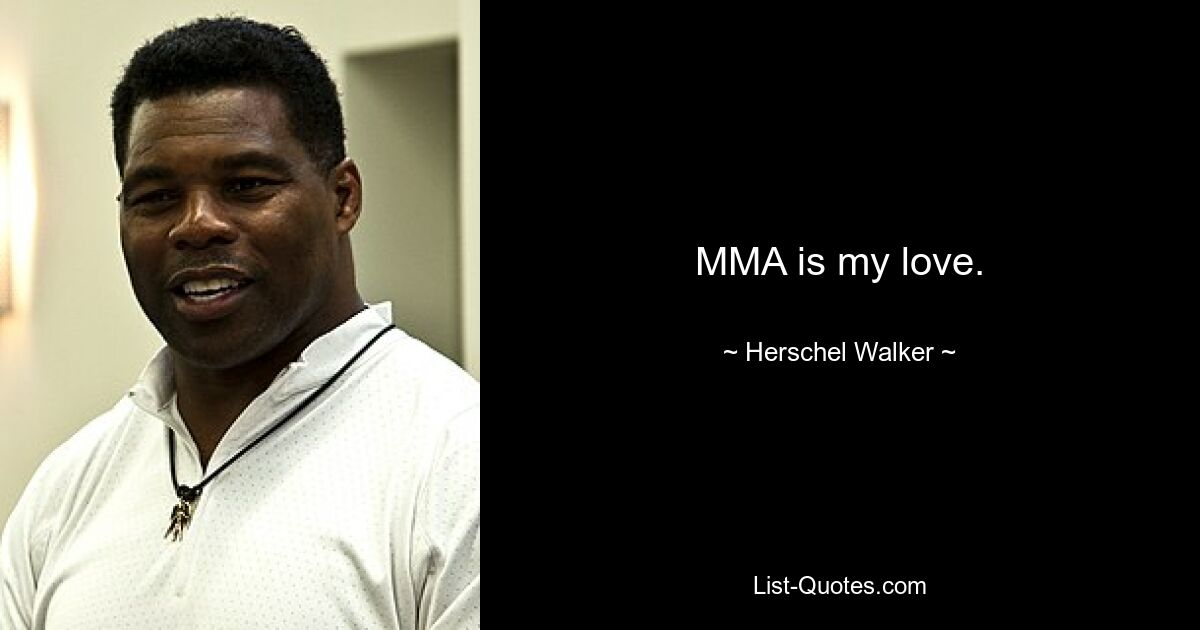 MMA is my love. — © Herschel Walker